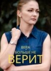 Вера больше не верит 1-5 сезон